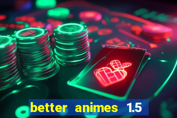 better animes 1.5 apk download